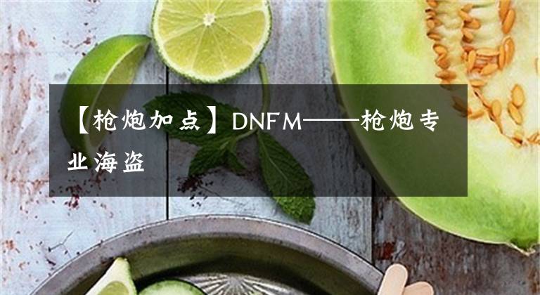 【枪炮加点】DNFM——枪炮专业海盗