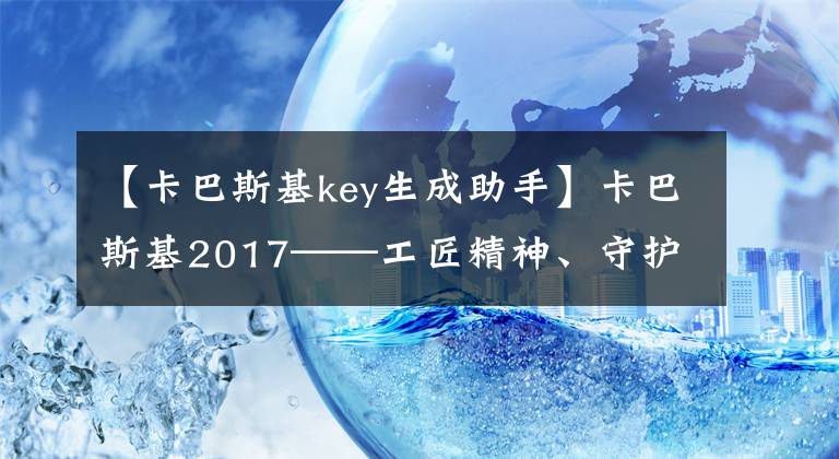 【卡巴斯基key生成助手】卡巴斯基2017——工匠精神、守护力量、安全首选