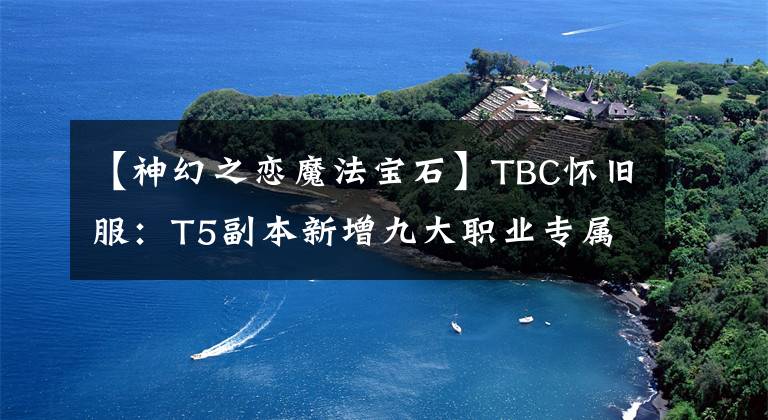 【神幻之恋魔法宝石】TBC怀旧服：T5副本新增九大职业专属饰品盘点，部分属性逆天