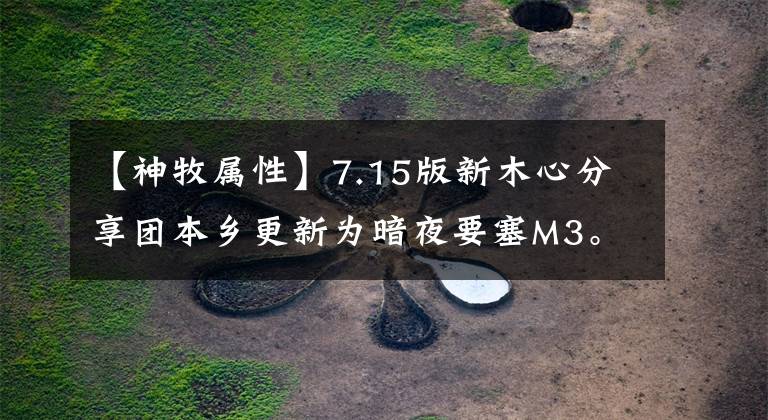 【神牧属性】7.15版新木心分享团本乡更新为暗夜要塞M3。