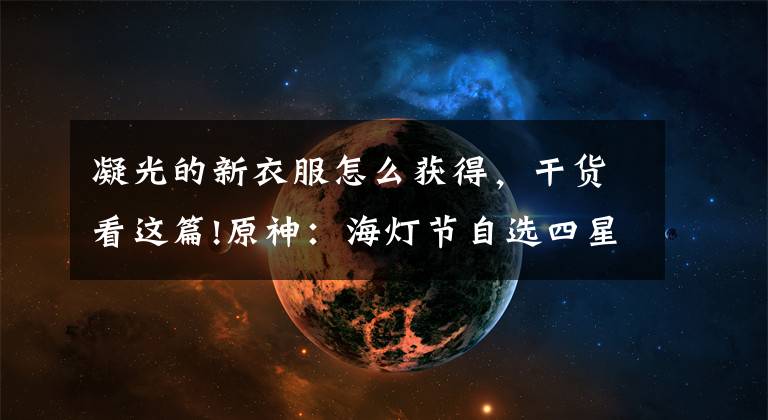 凝光的新衣服怎么获得，干货看这篇!原神：海灯节自选四星如何挑选？烟绯打主C，若没水神那就必拿