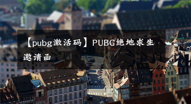 【pubg激活码】PUBG绝地求生邀请函
