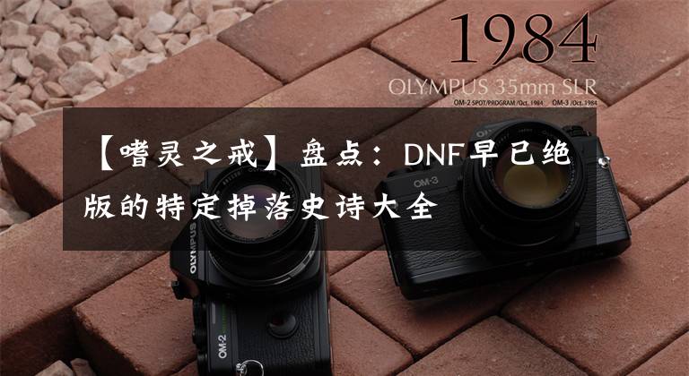 【嗜灵之戒】盘点：DNF早已绝版的特定掉落史诗大全