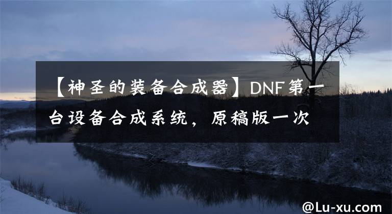 【神圣的装备合成器】DNF第一台设备合成系统，原稿版一次性合成器！