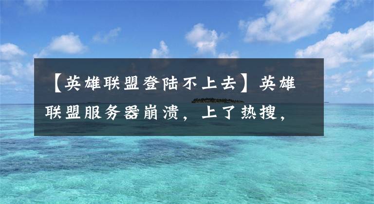 【英雄联盟登陆不上去】英雄联盟服务器崩溃，上了热搜，网友：“是的，我决定不停止更新。可能死机了。”说。