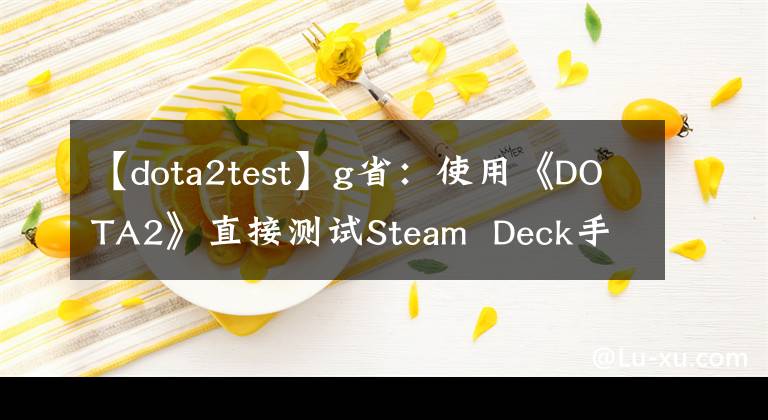 【dota2test】g省：使用《DOTA2》直接测试Steam  Deck手机