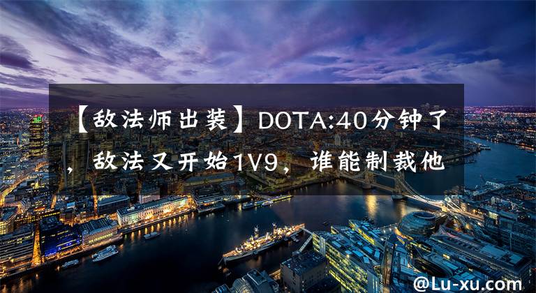 【敌法师出装】DOTA:40分钟了，敌法又开始1V9，谁能制裁他