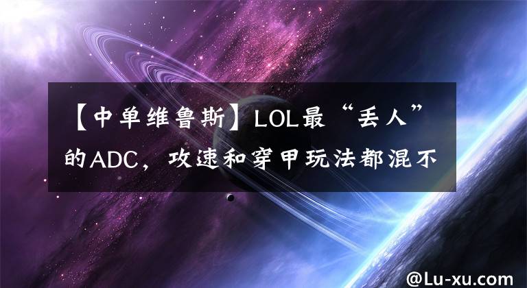 【中单维鲁斯】LOL最“丢人”的ADC，攻速和穿甲玩法都混不下去，被迫转型成法师