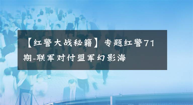 【红警大战秘籍】专题红警71期-联军对付盟军幻影海