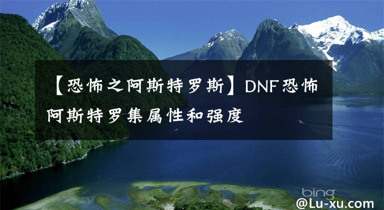 【恐怖之阿斯特罗斯】DNF恐怖阿斯特罗集属性和强度