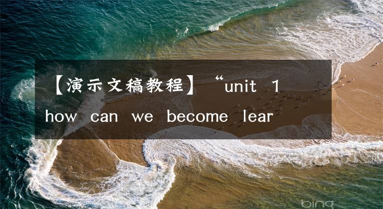 【演示文稿教程】“unit 1 how can we become learners”a 3演示文稿设计和制作说明视频