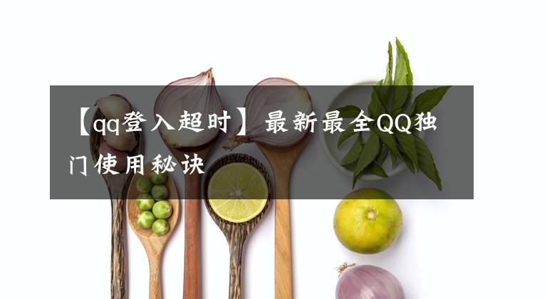 【qq登入超时】最新最全QQ独门使用秘诀