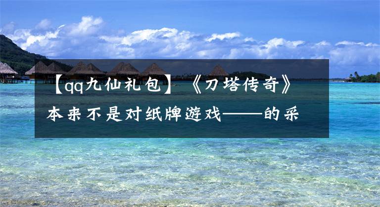 【qq九仙礼包】《刀塔传奇》本来不是对纸牌游戏——的采访，而是龙图、KOO、王彦直。文章配图