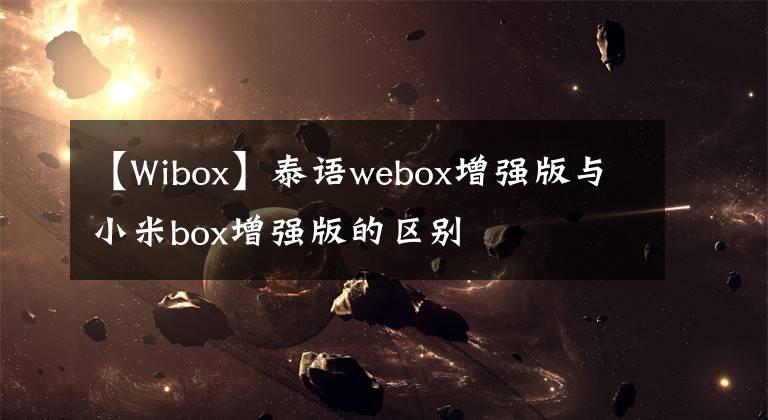 【Wibox】泰语webox增强版与小米box增强版的区别