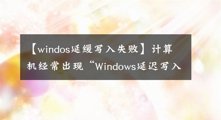 【windos延缓写入失败】计算机经常出现“Windows延迟写入失败”