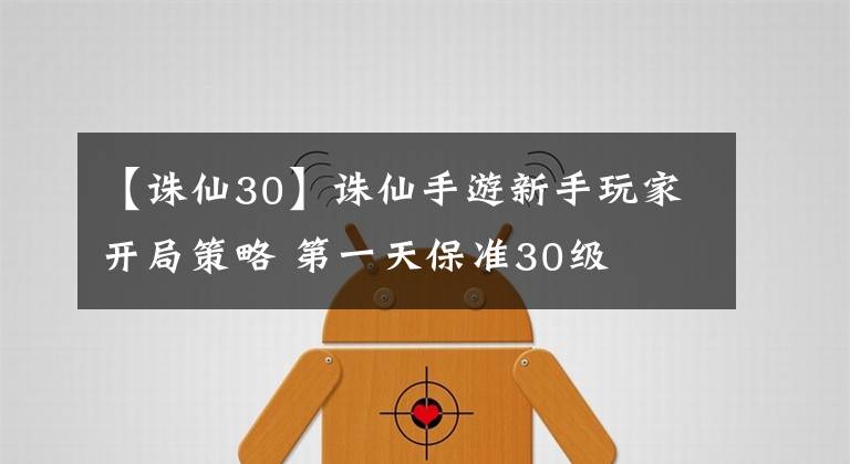 【诛仙30】诛仙手游新手玩家开局策略 第一天保准30级