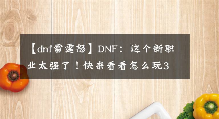 【dnf雷霆怒】DNF：这个新职业太强了！快来看看怎么玩3