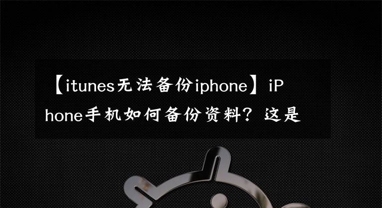 【itunes无法备份iphone】iPhone手机如何备份资料？这是最好的备份方法，再也不怕丢数据了