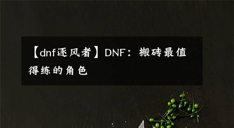 【dnf逐风者】DNF：搬砖最值得练的角色