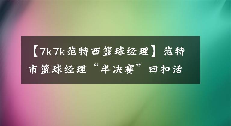 【7k7k范特西篮球经理】范特市篮球经理“半决赛”回扣活动