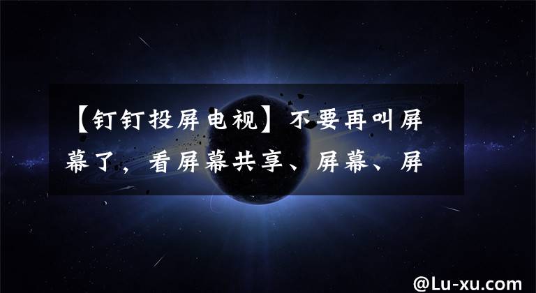 【钉钉投屏电视】不要再叫屏幕了，看屏幕共享、屏幕、屏幕镜像的区别(第二部分)