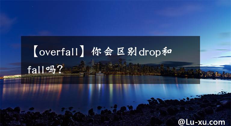 【overfall】你会区别drop和fall吗？