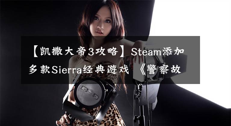 【凯撒大帝3攻略】Steam添加多款Sierra经典游戏 《警察故事》合集等