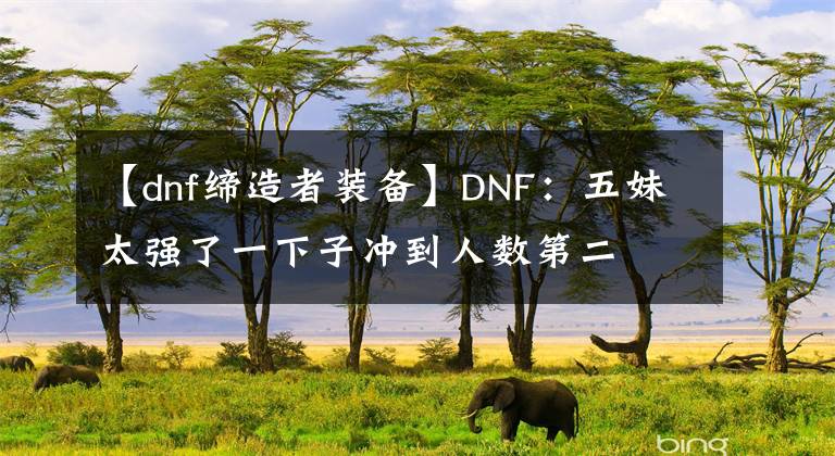 【dnf缔造者装备】DNF：五妹太强了一下子冲到人数第二