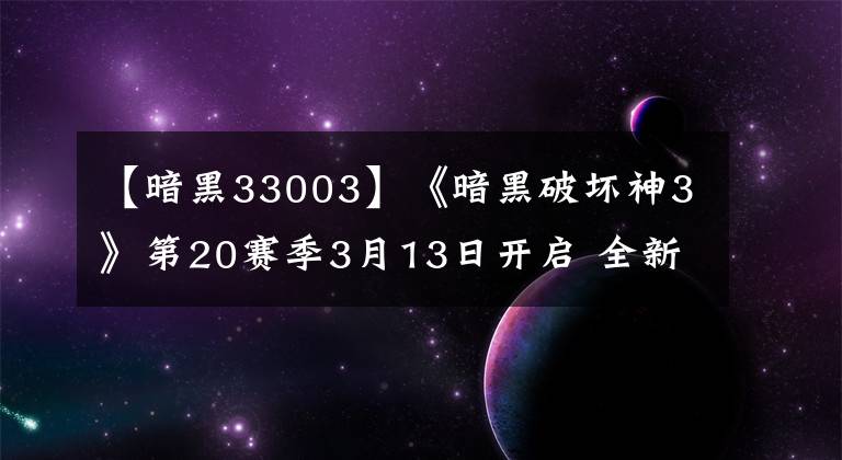 【暗黑33003】《暗黑破坏神3》第20赛季3月13日开启 全新增益效果