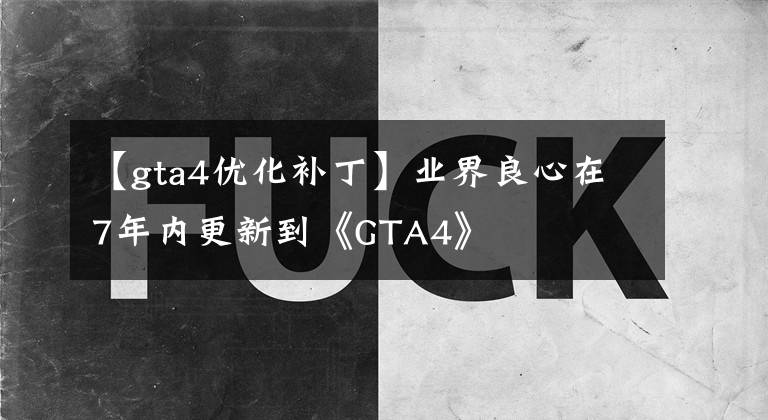 【gta4优化补丁】业界良心在7年内更新到《GTA4》