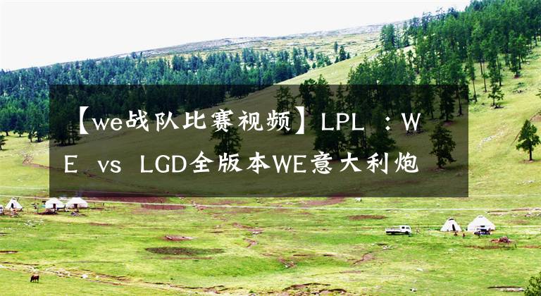 【we战队比赛视频】LPL  : WE  vs  LGD全版本WE意大利炮击LGD弹出
