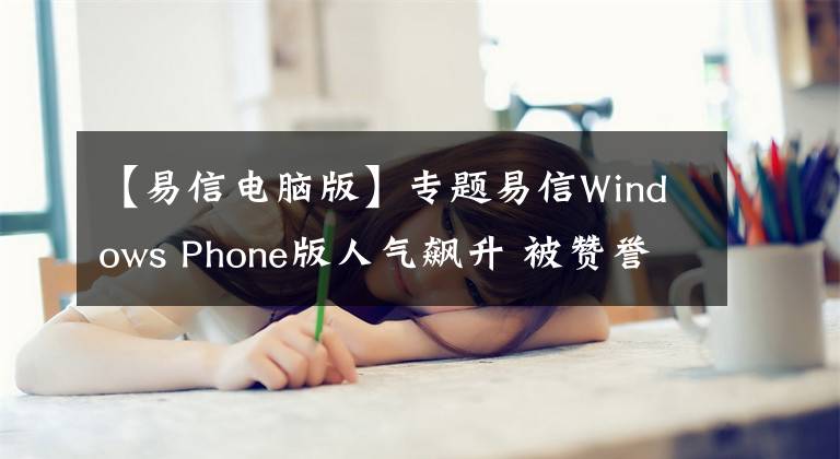 【易信电脑版】专题易信Windows Phone版人气飙升 被赞誉为良心之作