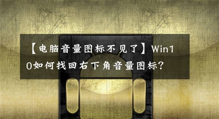 【电脑音量图标不见了】Win10如何找回右下角音量图标？