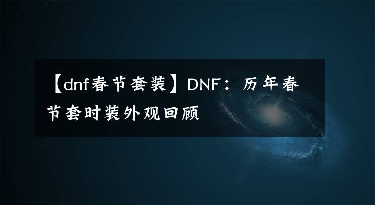 【dnf春节套装】DNF：历年春节套时装外观回顾