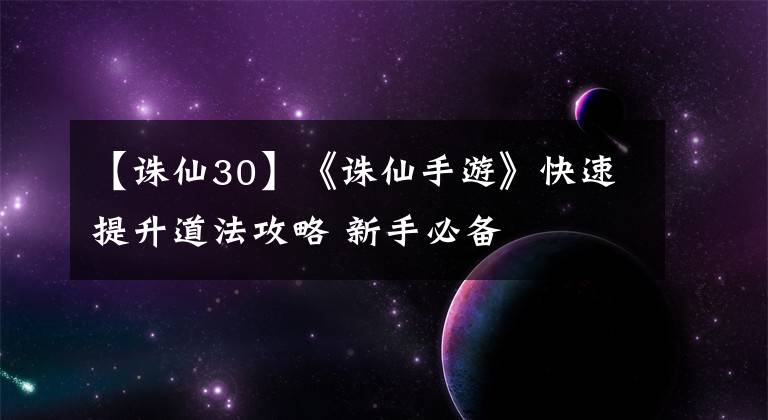 【诛仙30】《诛仙手游》快速提升道法攻略 新手必备