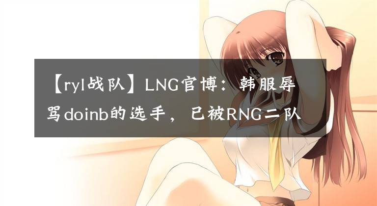 【ryl战队】LNG官博：韩服辱骂doinb的选手，已被RNG二队开除！并罚款扣工资