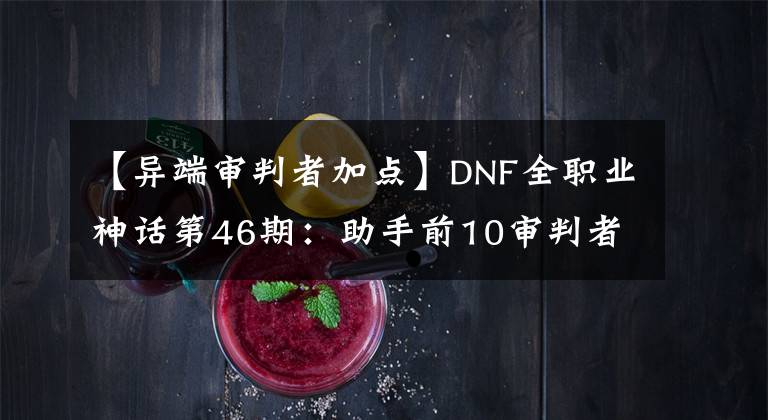 【异端审判者加点】DNF全职业神话第46期：助手前10审判者神话搭配，110版本前适用