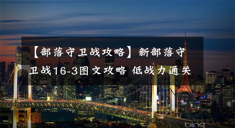 【部落守卫战攻略】新部落守卫战16-3图文攻略 低战力通关教学