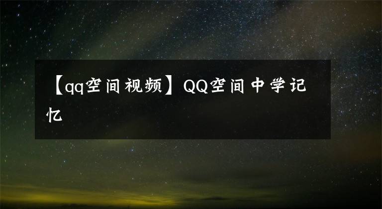 【qq空间视频】QQ空间中学记忆