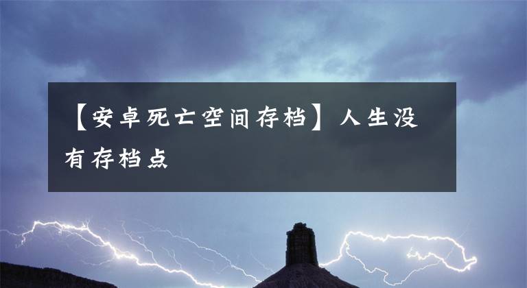 【安卓死亡空间存档】人生没有存档点