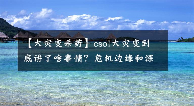 【大灾变采药】csol大灾变到底讲了啥事情？危机边缘和深度恐惧地图剧情故事解析