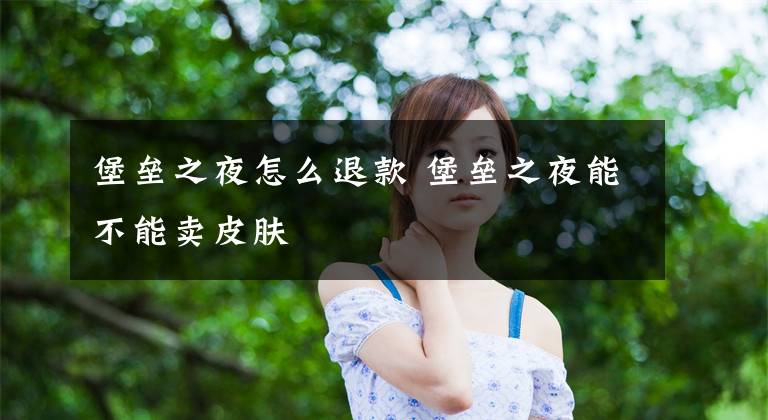 堡垒之夜怎么退款 堡垒之夜能不能卖皮肤