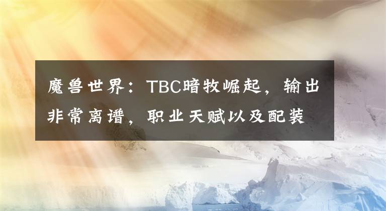 魔兽世界：TBC暗牧崛起，输出非常离谱，职业天赋以及配装介绍