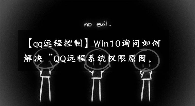 【qq远程控制】Win10询问如何解决“QQ远程系统权限原因，暂时无法正常工作”