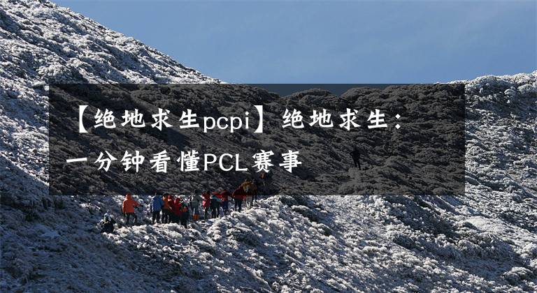 【绝地求生pcpi】绝地求生：一分钟看懂PCL赛事