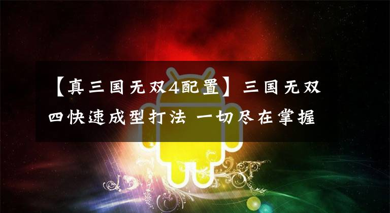 【真三国无双4配置】三国无双四快速成型打法 一切尽在掌握中