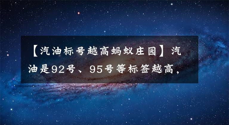 【汽油标号越高蚂蚁庄园】汽油是92号、95号等标签越高，汽油怎么样？4.19蚂蚁庄园今天的回答