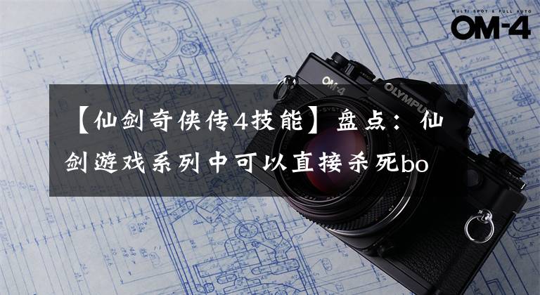 【仙剑奇侠传4技能】盘点：仙剑游戏系列中可以直接杀死boss的手法。