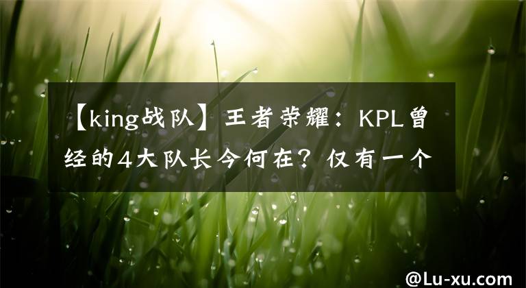 【king战队】王者荣耀：KPL曾经的4大队长今何在？仅有一个未改变！