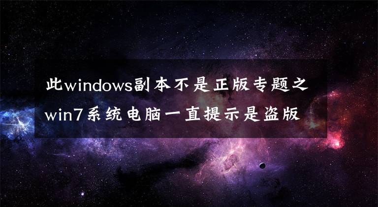 此windows副本不是正版专题之win7系统电脑一直提示是盗版怎么解决？